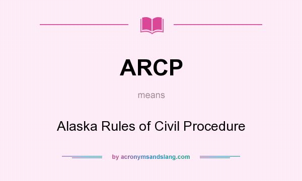 What does ARCP mean? It stands for Alaska Rules of Civil Procedure
