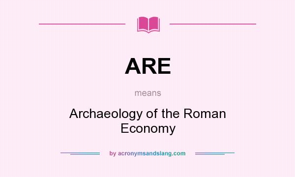What does ARE mean? It stands for Archaeology of the Roman Economy