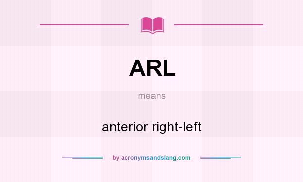 What does ARL mean? It stands for anterior right-left