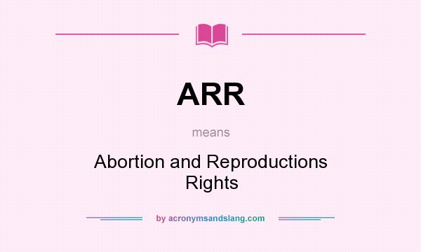 What does ARR mean? It stands for Abortion and Reproductions Rights