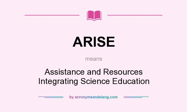 What does ARISE mean? It stands for Assistance and Resources Integrating Science Education