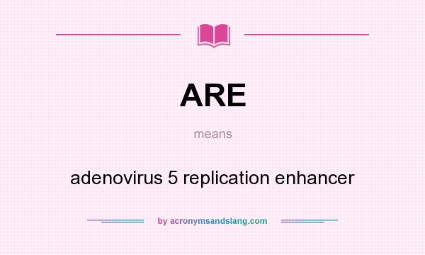 What does ARE mean? It stands for adenovirus 5 replication enhancer