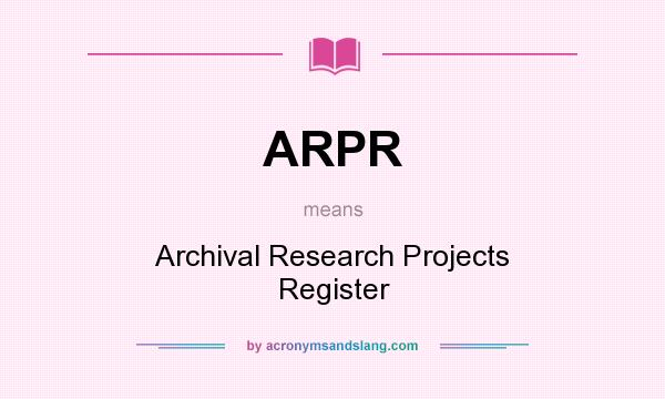 What does ARPR mean? It stands for Archival Research Projects Register