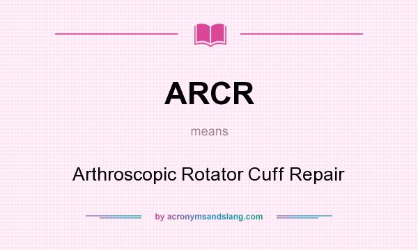 What does ARCR mean? It stands for Arthroscopic Rotator Cuff Repair