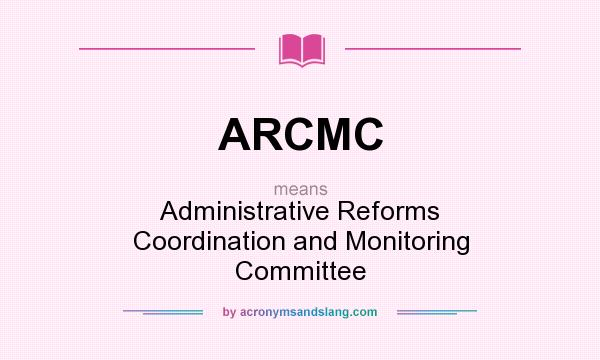 What does ARCMC mean? It stands for Administrative Reforms Coordination and Monitoring Committee