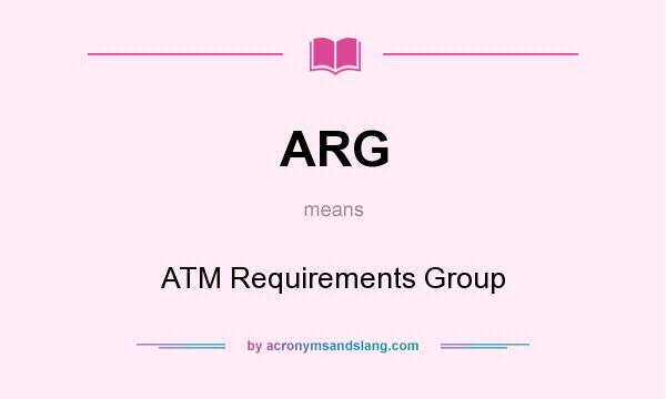 What does ARG mean? It stands for ATM Requirements Group