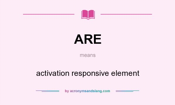 What does ARE mean? It stands for activation responsive element