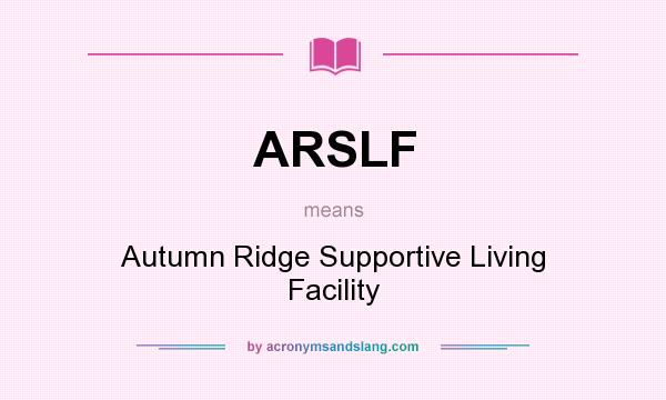 What does ARSLF mean? It stands for Autumn Ridge Supportive Living Facility