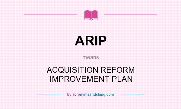 What does ARIP mean? It stands for ACQUISITION REFORM IMPROVEMENT PLAN
