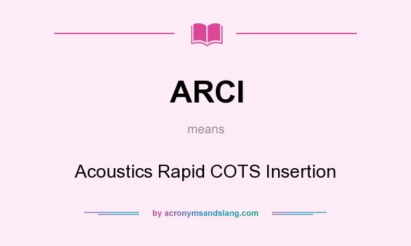 What does ARCI mean? It stands for Acoustics Rapid COTS Insertion