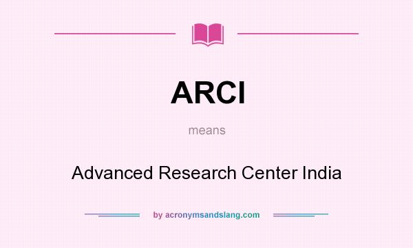 What does ARCI mean? It stands for Advanced Research Center India