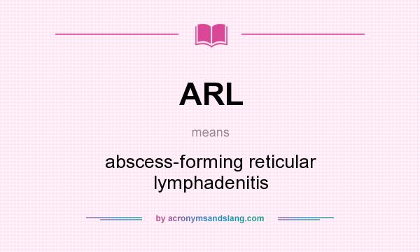 What does ARL mean? It stands for abscess-forming reticular lymphadenitis
