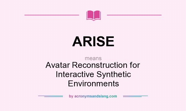 What does ARISE mean? It stands for Avatar Reconstruction for Interactive Synthetic Environments