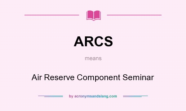 What does ARCS mean? It stands for Air Reserve Component Seminar