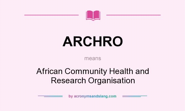 What does ARCHRO mean? It stands for African Community Health and Research Organisation