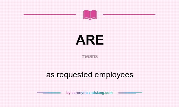 What does ARE mean? It stands for as requested employees