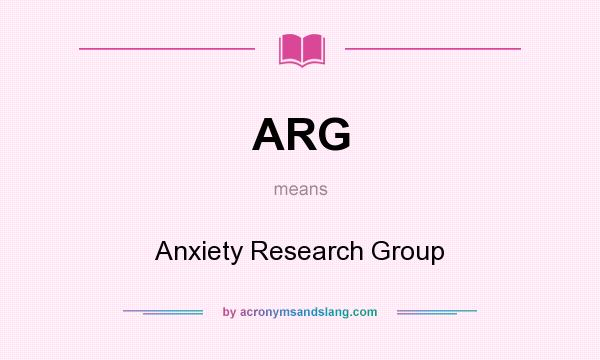 What does ARG mean? It stands for Anxiety Research Group