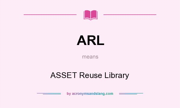 What does ARL mean? It stands for ASSET Reuse Library