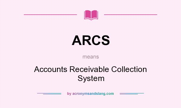 What does ARCS mean? It stands for Accounts Receivable Collection System