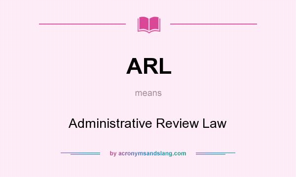 What does ARL mean? It stands for Administrative Review Law