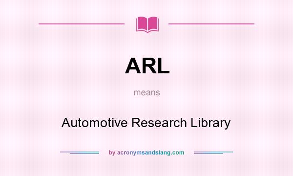 What does ARL mean? It stands for Automotive Research Library