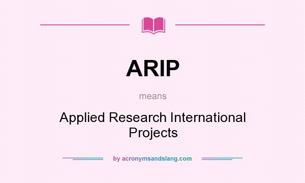 What does ARIP mean? It stands for Applied Research International Projects