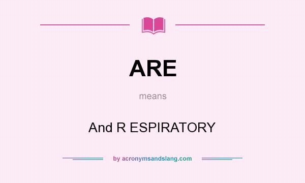 What does ARE mean? It stands for And R ESPIRATORY