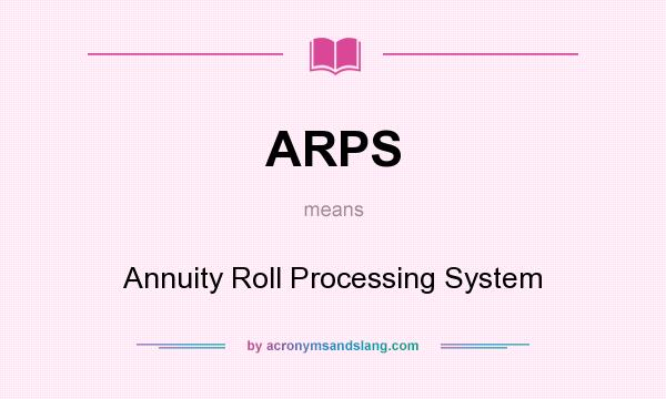 What does ARPS mean? It stands for Annuity Roll Processing System