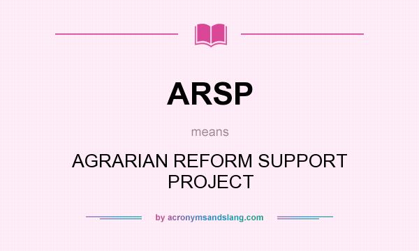 What does ARSP mean? It stands for AGRARIAN REFORM SUPPORT PROJECT