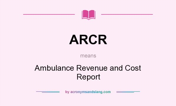 What does ARCR mean? It stands for Ambulance Revenue and Cost Report