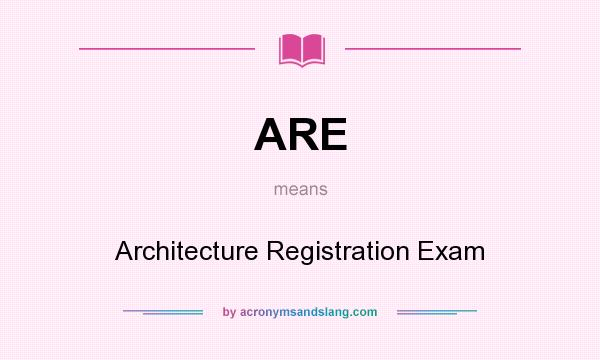What does ARE mean? It stands for Architecture Registration Exam