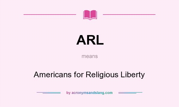 What does ARL mean? It stands for Americans for Religious Liberty