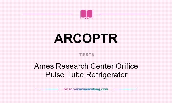What does ARCOPTR mean? It stands for Ames Research Center Orifice Pulse Tube Refrigerator