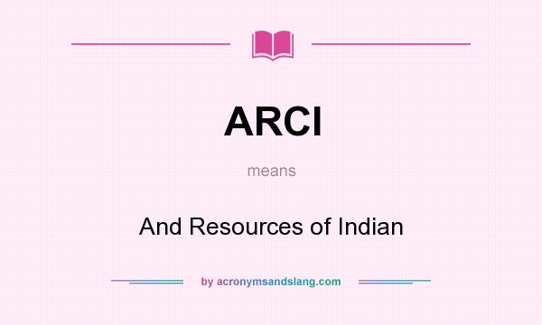 What does ARCI mean? It stands for And Resources of Indian
