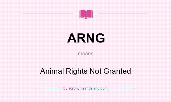 What does ARNG mean? It stands for Animal Rights Not Granted