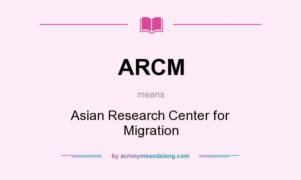 What does ARCM mean? It stands for Asian Research Center for Migration