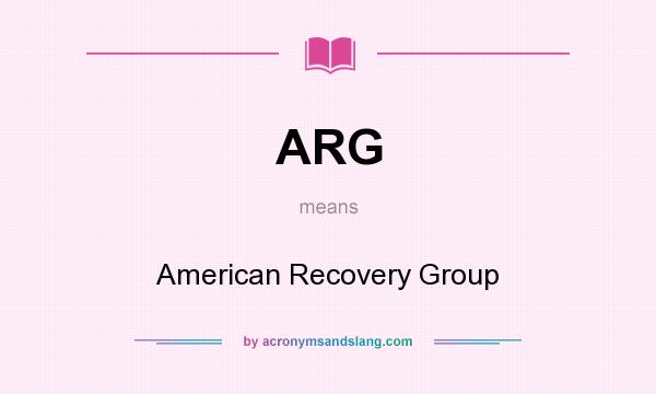 What does ARG mean? It stands for American Recovery Group