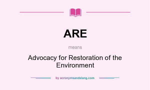 What does ARE mean? It stands for Advocacy for Restoration of the Environment