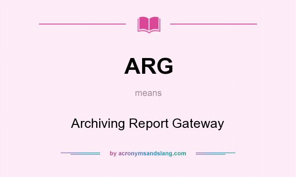 What does ARG mean? It stands for Archiving Report Gateway