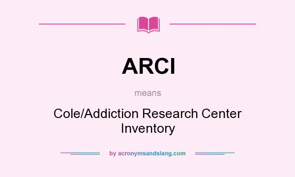 What does ARCI mean? It stands for Cole/Addiction Research Center Inventory
