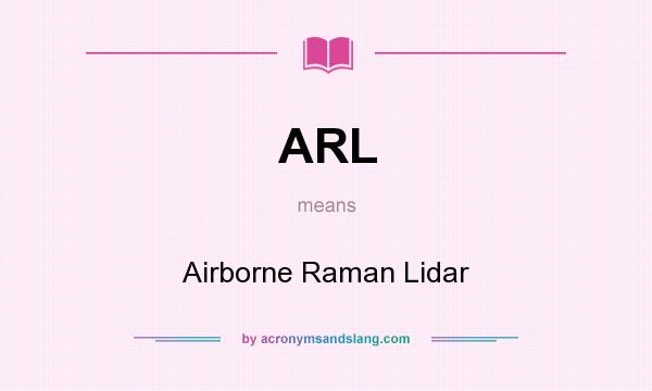 What does ARL mean? It stands for Airborne Raman Lidar