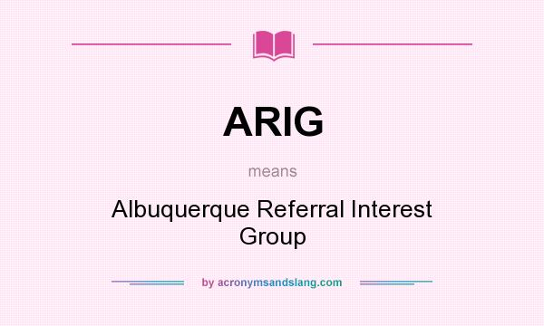 What does ARIG mean? It stands for Albuquerque Referral Interest Group