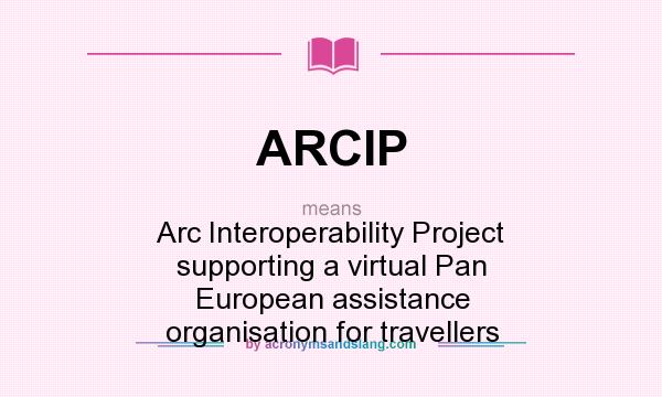 What does ARCIP mean? It stands for Arc Interoperability Project supporting a virtual Pan European assistance organisation for travellers