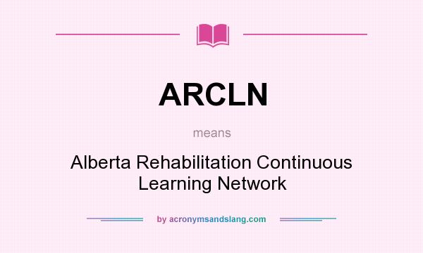What does ARCLN mean? It stands for Alberta Rehabilitation Continuous Learning Network