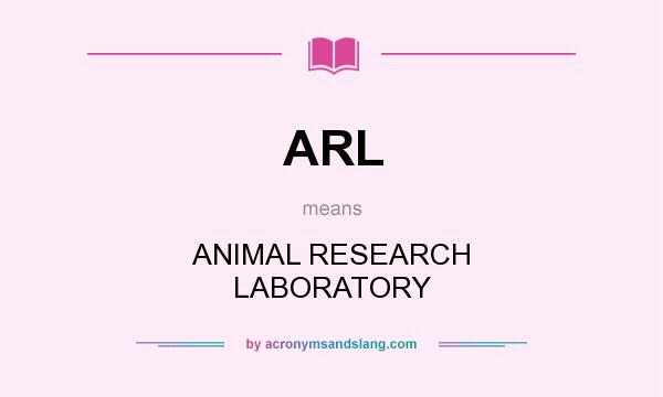 What does ARL mean? It stands for ANIMAL RESEARCH LABORATORY