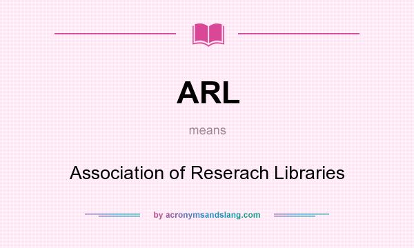 What does ARL mean? It stands for Association of Reserach Libraries
