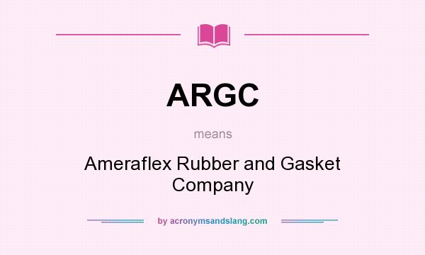 What does ARGC mean? It stands for Ameraflex Rubber and Gasket Company