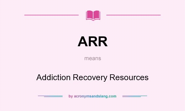 What does ARR mean? It stands for Addiction Recovery Resources