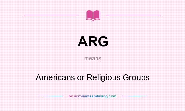 What does ARG mean? It stands for Americans or Religious Groups