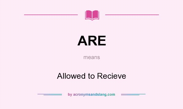 What does ARE mean? It stands for Allowed to Recieve